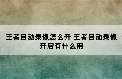 王者自动录像怎么开 王者自动录像开启有什么用